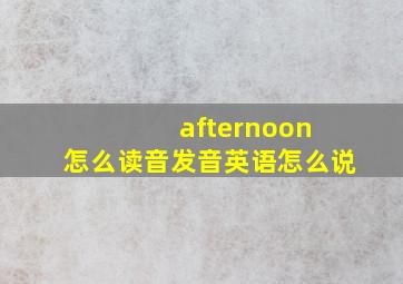 afternoon 怎么读音发音英语怎么说